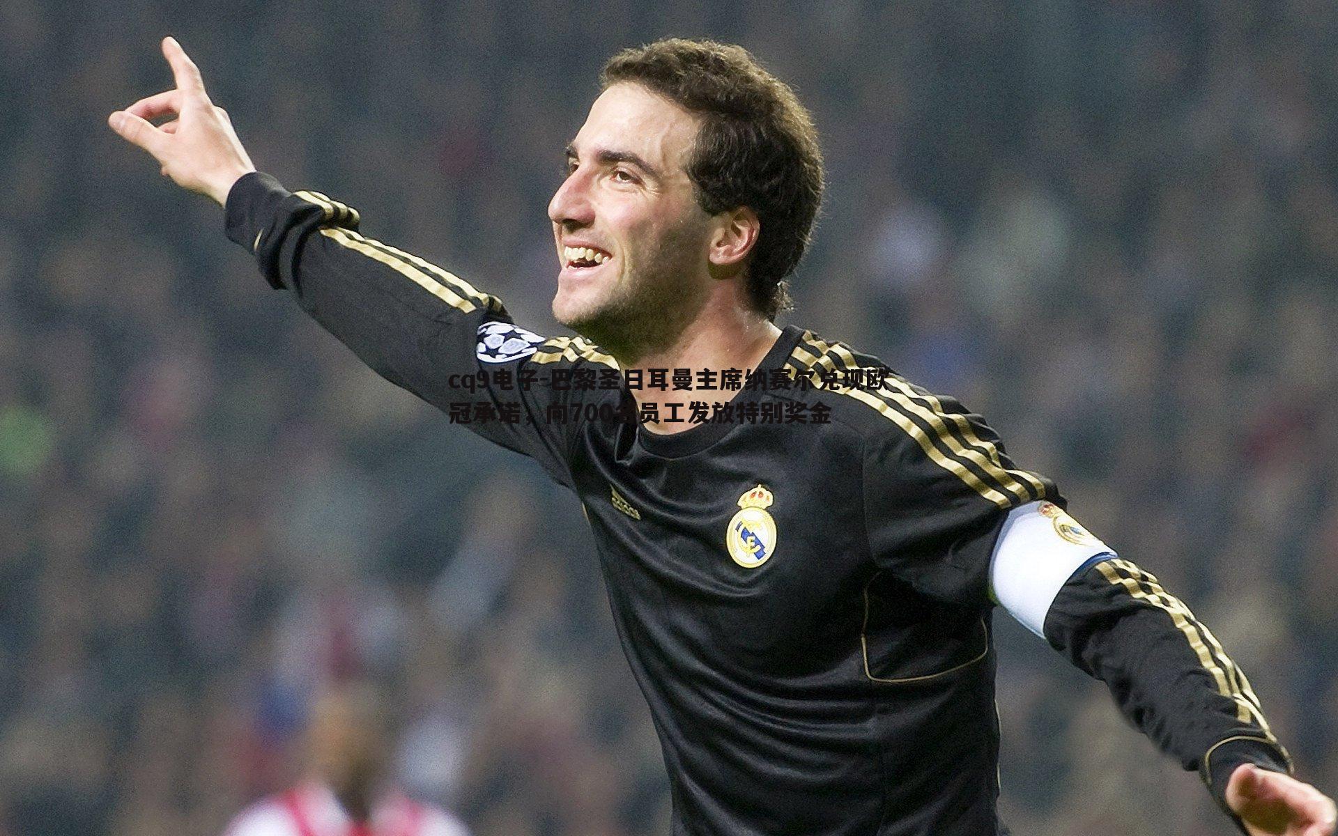 巴黎圣日耳曼主席纳赛尔兑现欧冠承诺,向700名员工发放特别奖金