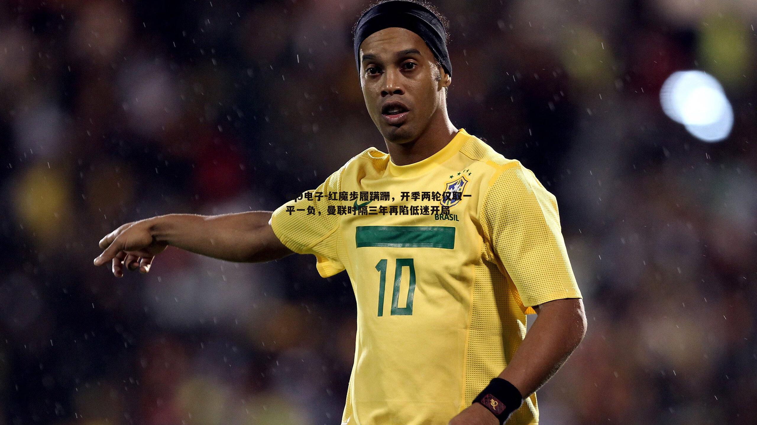 红魔步履蹒跚，开季两轮仅取一平一负，曼联时隔三年再陷低迷开局